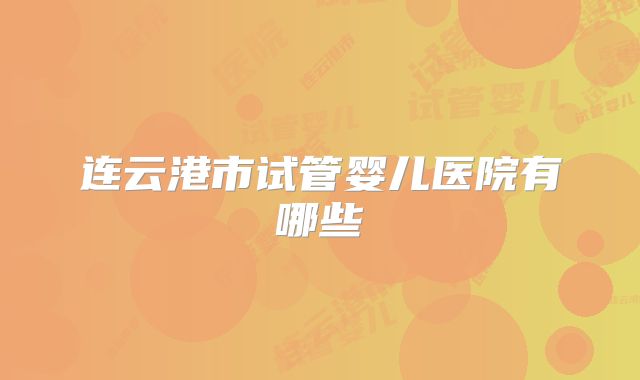 连云港市试管婴儿医院有哪些