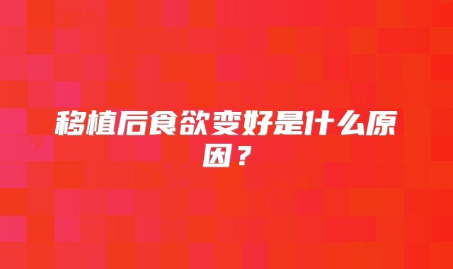 移植后食欲变好是什么原因？