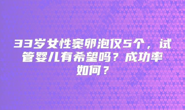 33岁女性窦卵泡仅5个,试管婴儿有希望吗?成功率如何?