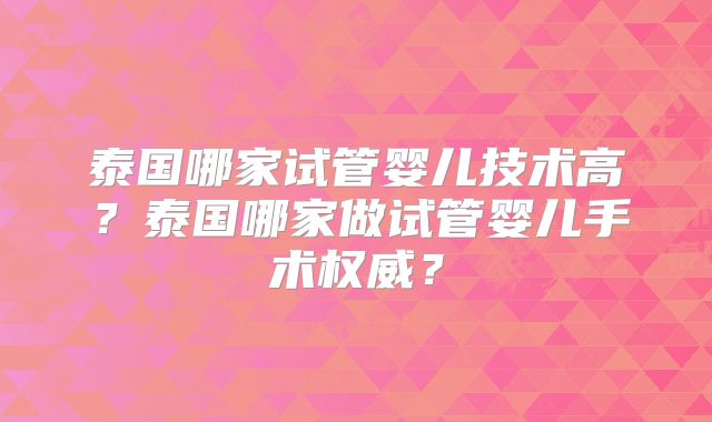 泰国哪家试管婴儿技术高?泰国哪家做试管婴儿手术权威?