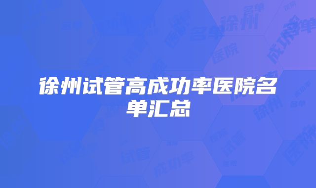 徐州试管高成功率医院名单汇总