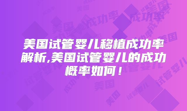 美国试管婴儿移植成功率解析,美国试管婴儿的成功概率如何！