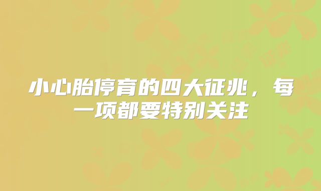小心胎停育的四大征兆，每一项都要特别关注