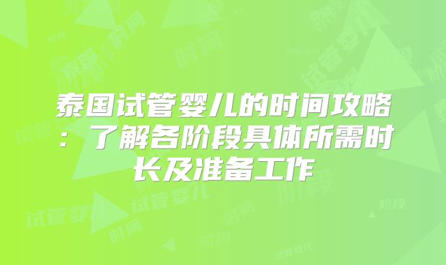 泰国试管婴儿的时间攻略：了解各阶段具体所需时长及准备工作
