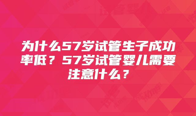 为什么57岁试管生子成功率低？57岁试管婴儿需要注意什么？