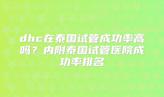 dhc在泰国试管成功率高吗?内附泰国试管医院成功率排名