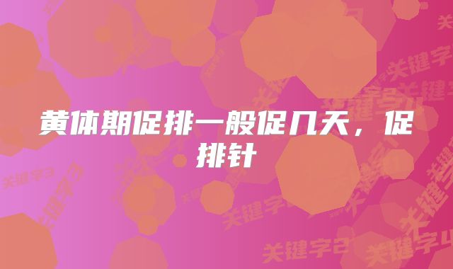 黄体期促排一般促几天,促排针