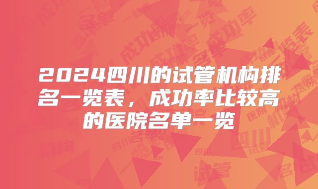 2024四川的试管机构排名一览表，成功率比较高的医院名单一览