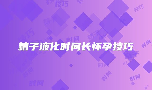 精子液化时间长怀孕技巧