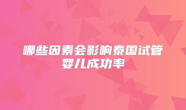 哪些因素会影响泰国试管婴儿成功率