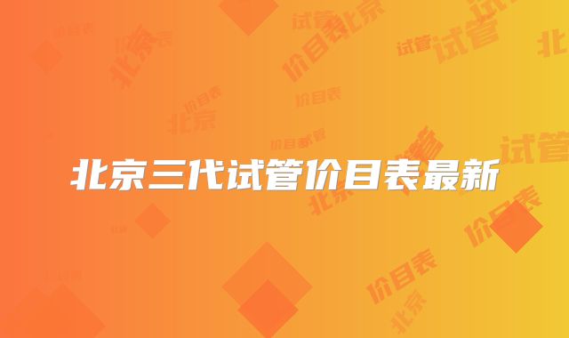 北京三代试管价目表最新