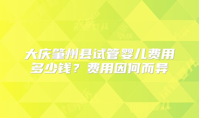大庆肇州县试管婴儿费用多少钱?费用因何而异