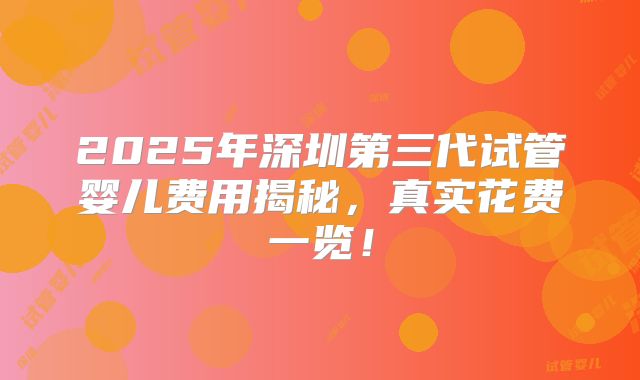 2025年深圳第三代试管婴儿费用揭秘,真实花费一览!