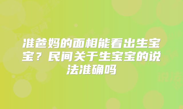 准爸妈的面相能看出生宝宝？民间关于生宝宝的说法准确吗