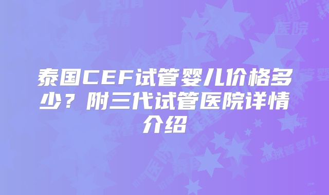 泰国CEF试管婴儿价格多少？附三代试管医院详情介绍