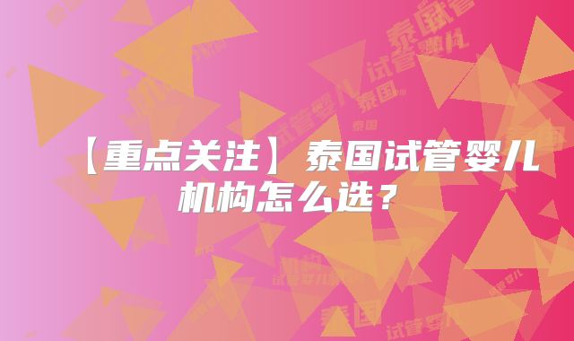 【重点关注】泰国试管婴儿机构怎么选？