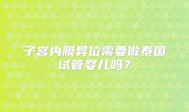 子宫内膜异位需要做泰国试管婴儿吗？