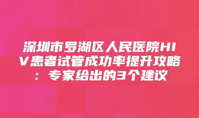 深圳市罗湖区人民医院HIV患者试管成功率提升攻略：专家给出的3个建议