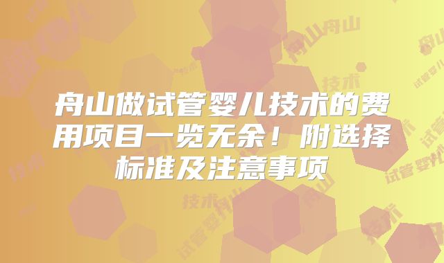 舟山做试管婴儿技术的费用项目一览无余！附选择标准及注意事项