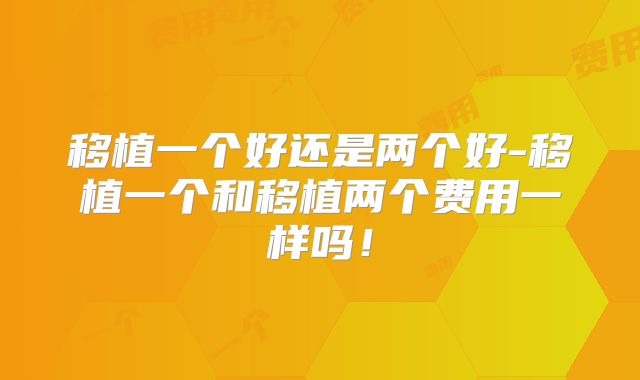 移植一个好还是两个好-移植一个和移植两个费用一样吗!
