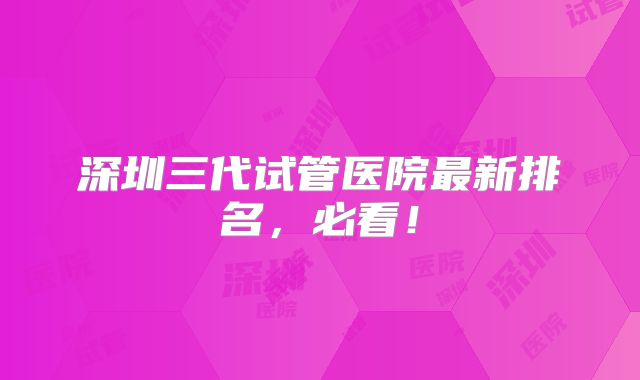 深圳三代试管医院最新排名,必看!