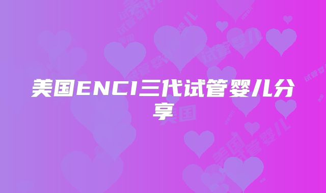 美国ENCI三代试管婴儿分享