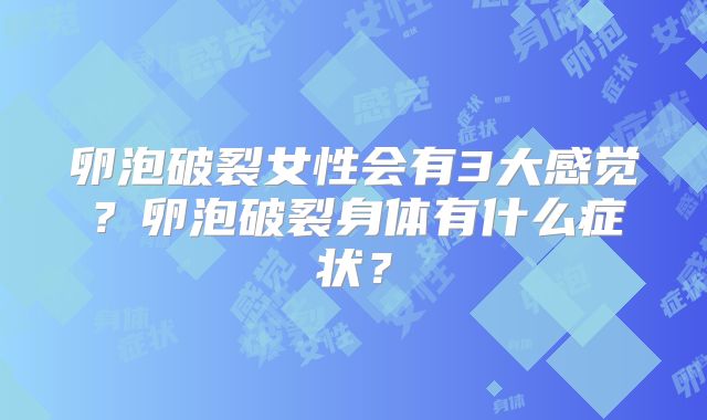 卵泡破裂女性会有3大感觉？卵泡破裂身体有什么症状？
