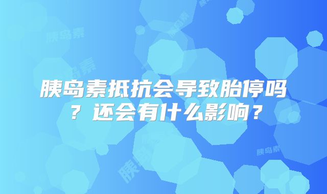 胰岛素抵抗会导致胎停吗？还会有什么影响？