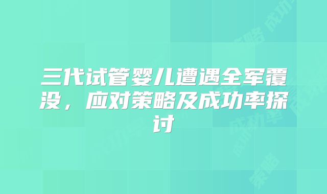 三代试管婴儿遭遇全军覆没,应对策略及成功率探讨