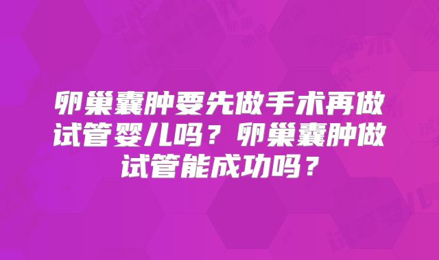 卵巢囊肿要先做手术再做试管婴儿吗？卵巢囊肿做试管能成功吗？