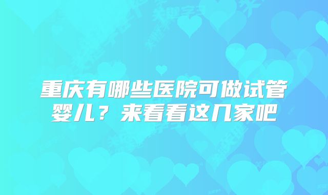 重庆有哪些医院可做试管婴儿？来看看这几家吧