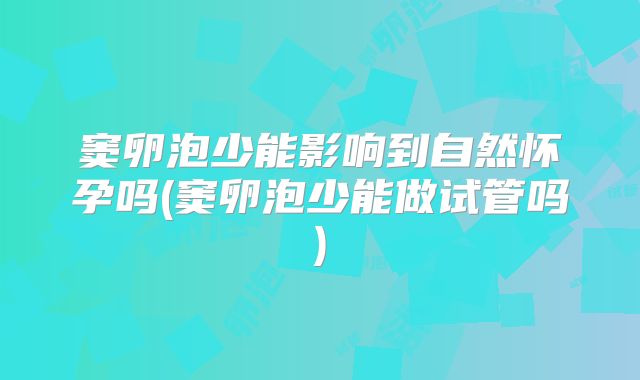 窦卵泡少能影响到自然怀孕吗(窦卵泡少能做试管吗)