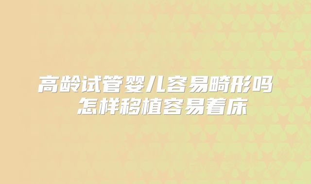 高龄试管婴儿容易畸形吗 怎样移植容易着床