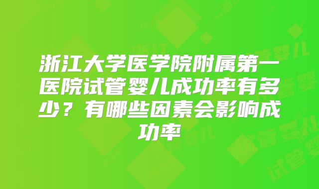浙江大学医学院附属第一医院试管婴儿成功率有多少?有哪些因素会影响成功率