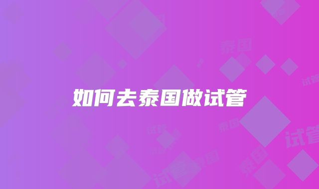 如何去泰国做试管