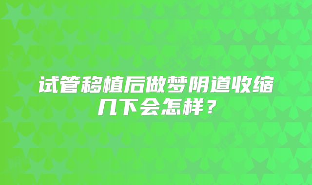 试管移植后做梦阴道收缩几下会怎样？