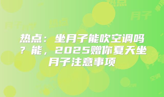 热点：坐月子能吹空调吗？能，2025赠你夏天坐月子注意事项
