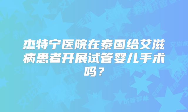 杰特宁医院在泰国给艾滋病患者开展试管婴儿手术吗？