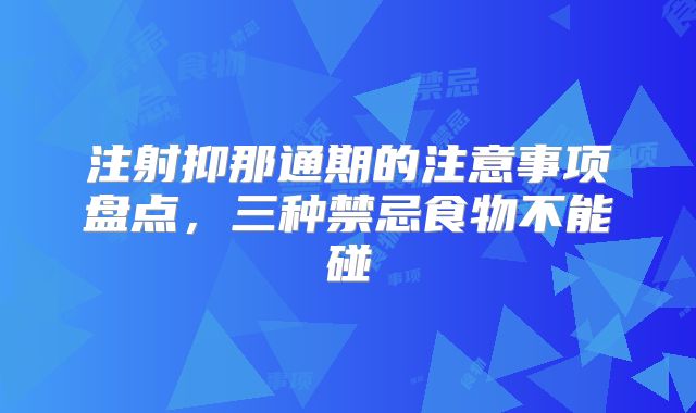 注射抑那通期的注意事项盘点，三种禁忌食物不能碰