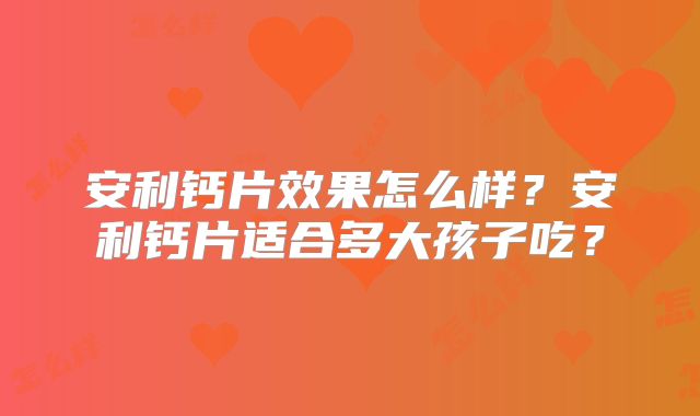 安利钙片效果怎么样?安利钙片适合多大孩子吃?