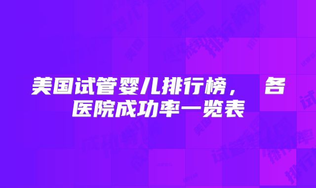 美国试管婴儿排行榜， 各医院成功率一览表