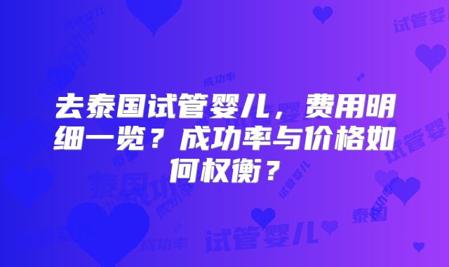 去泰国试管婴儿，费用明细一览？成功率与价格如何权衡？