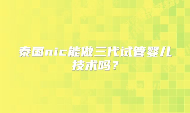 泰国nic能做三代试管婴儿技术吗？