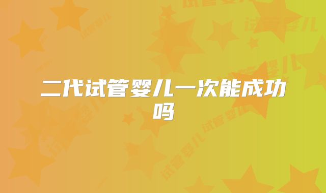 二代试管婴儿一次能成功吗