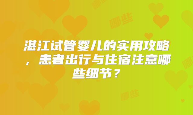 湛江试管婴儿的实用攻略，患者出行与住宿注意哪些细节？