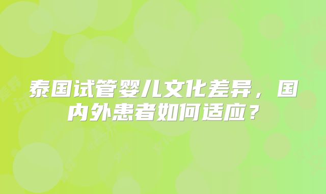 泰国试管婴儿文化差异，国内外患者如何适应？