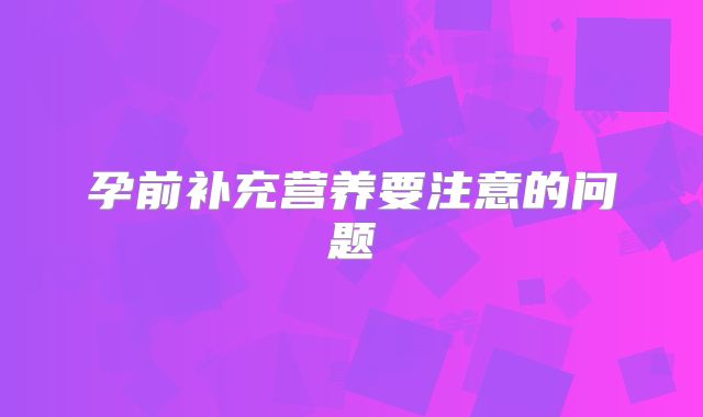 孕前补充营养要注意的问题