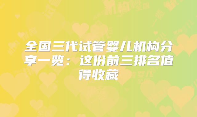 全国三代试管婴儿机构分享一览:这份前三排名值得收藏