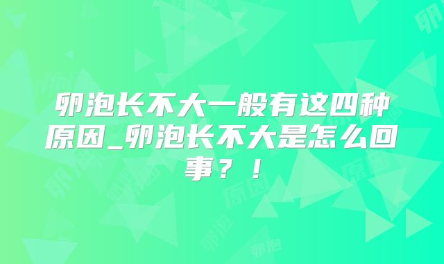 卵泡长不大一般有这四种原因_卵泡长不大是怎么回事？！