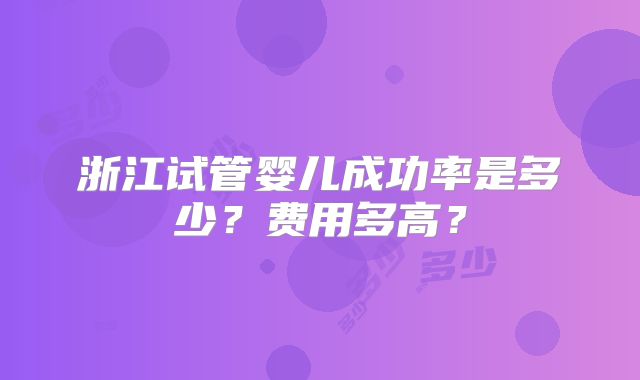 浙江试管婴儿成功率是多少？费用多高？